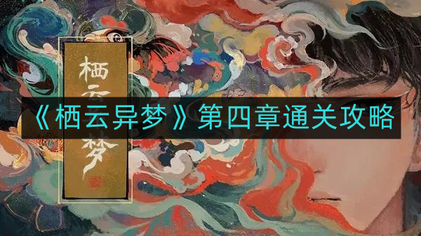 《栖云异梦》第四章攻略详解：高效通关技巧分享