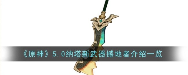 探索原神5.0纳塔新武器——撼地者的性能与特色