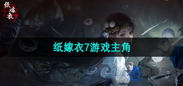 《纸嫁衣7》角色指南：深入了解游戏中的核心人物